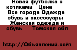 Новая футболка с котиками › Цена ­ 500 - Все города Одежда, обувь и аксессуары » Женская одежда и обувь   . Томская обл.